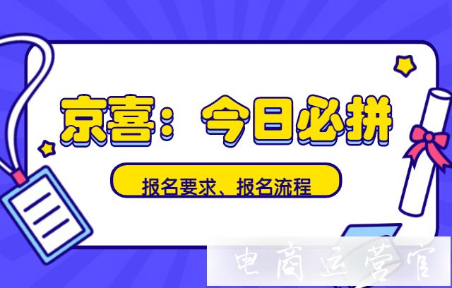 京喜商家報(bào)名今日必拼活動(dòng)?活動(dòng)報(bào)名詳細(xì)攻略